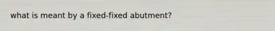 what is meant by a fixed-fixed abutment?