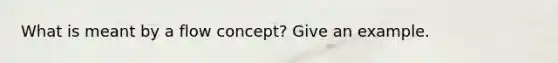What is meant by a flow concept? Give an example.
