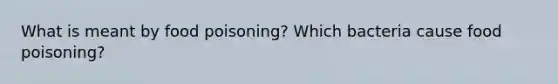 What is meant by food poisoning? Which bacteria cause food poisoning?