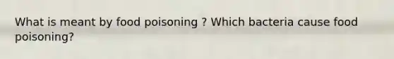 What is meant by food poisoning ? Which bacteria cause food poisoning?