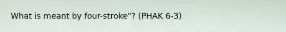 What is meant by four-stroke"? (PHAK 6-3)