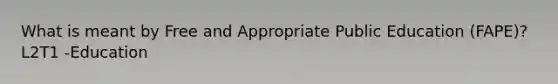 What is meant by Free and Appropriate Public Education (FAPE)? L2T1 -Education