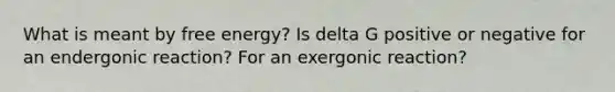 What is meant by free energy? Is delta G positive or negative for an endergonic reaction? For an exergonic reaction?