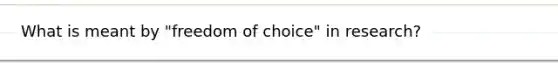 What is meant by "freedom of choice" in research?