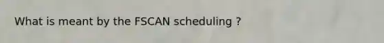 What is meant by the FSCAN scheduling ?