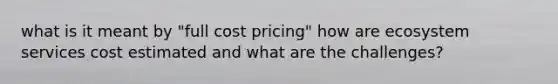 what is it meant by "full cost pricing" how are ecosystem services cost estimated and what are the challenges?