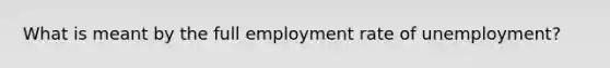 What is meant by the full employment rate of unemployment?