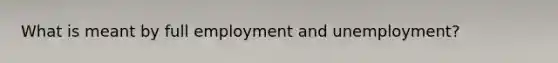 What is meant by full employment and unemployment?