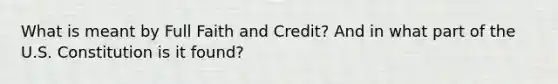 What is meant by Full Faith and Credit? And in what part of the U.S. Constitution is it found?