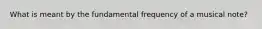 What is meant by the fundamental frequency of a musical note?