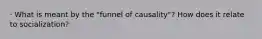 · What is meant by the "funnel of causality"? How does it relate to socialization?