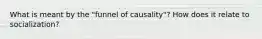 What is meant by the "funnel of causality"? How does it relate to socialization?