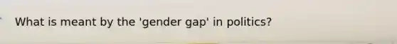 What is meant by the 'gender gap' in politics?