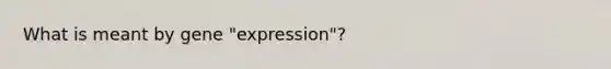 What is meant by gene "expression"?