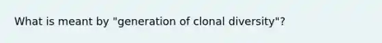 What is meant by "generation of clonal diversity"?