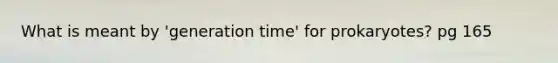 What is meant by 'generation time' for prokaryotes? pg 165