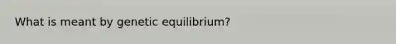 What is meant by genetic equilibrium?