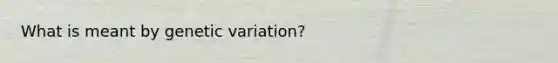 What is meant by genetic variation?