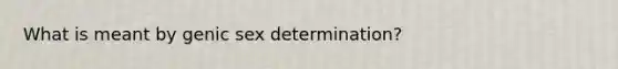 What is meant by genic sex determination?