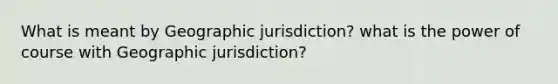 What is meant by Geographic jurisdiction? what is the power of course with Geographic jurisdiction?