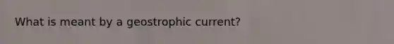 What is meant by a geostrophic current?