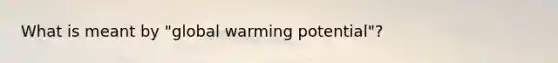 What is meant by "global warming potential"?