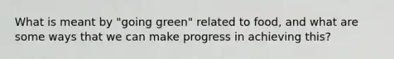 What is meant by "going green" related to food, and what are some ways that we can make progress in achieving this?