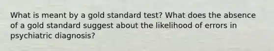 What is meant by a gold standard test? What does the absence of a gold standard suggest about the likelihood of errors in psychiatric diagnosis?