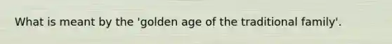 What is meant by the 'golden age of the traditional family'.