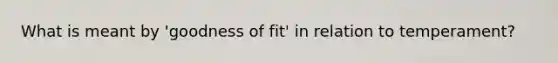 What is meant by 'goodness of fit' in relation to temperament?