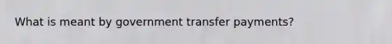 What is meant by government transfer payments?