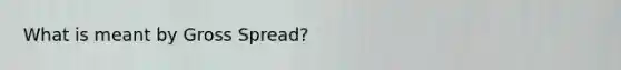 What is meant by Gross Spread?