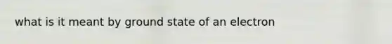 what is it meant by ground state of an electron