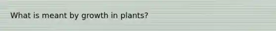 What is meant by growth in plants?