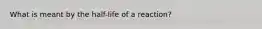 What is meant by the half-life of a reaction?