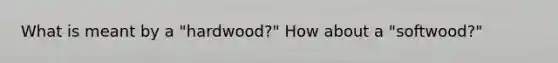 What is meant by a "hardwood?" How about a "softwood?"