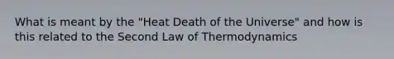 What is meant by the "Heat Death of the Universe" and how is this related to the Second Law of Thermodynamics