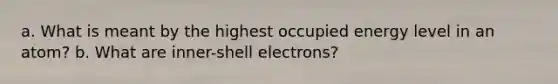 a. What is meant by the highest occupied energy level in an atom? b. What are inner-shell electrons?