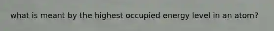 what is meant by the highest occupied energy level in an atom?