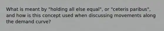 What is meant by "holding all else equal", or "ceteris paribus", and how is this concept used when discussing movements along the demand curve?