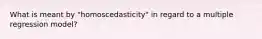 What is meant by "homoscedasticity" in regard to a multiple regression model?