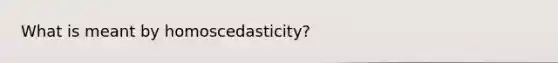 What is meant by homoscedasticity?