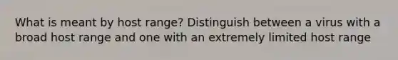 What is meant by host range? Distinguish between a virus with a broad host range and one with an extremely limited host range