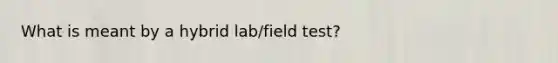 What is meant by a hybrid lab/field test?