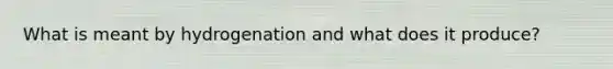 What is meant by hydrogenation and what does it produce?