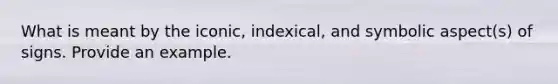 What is meant by the iconic, indexical, and symbolic aspect(s) of signs. Provide an example.