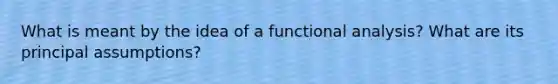 What is meant by the idea of a functional analysis? What are its principal assumptions?