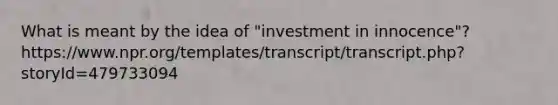 What is meant by the idea of "investment in innocence"? https://www.npr.org/templates/transcript/transcript.php?storyId=479733094