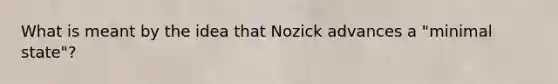 What is meant by the idea that Nozick advances a "minimal state"?