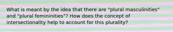 What is meant by the idea that there are "plural masculinities" and "plural femininities"? How does the concept of intersectionality help to account for this plurality?